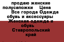 продаю женские полусапожки. › Цена ­ 1 700 - Все города Одежда, обувь и аксессуары » Женская одежда и обувь   . Ставропольский край